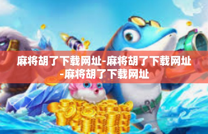 麻将胡了下载网址-麻将胡了下载网址-麻将胡了下载网址