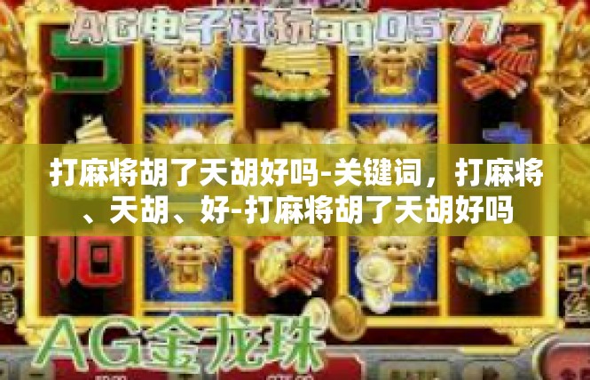 打麻将胡了天胡好吗-关键词，打麻将、天胡、好-打麻将胡了天胡好吗