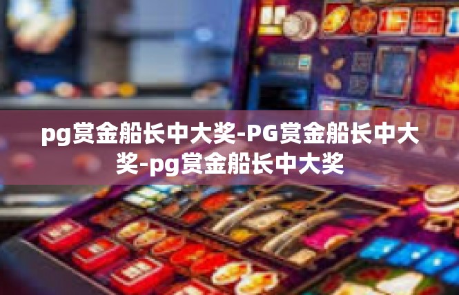 pg赏金船长中大奖-PG赏金船长中大奖-pg赏金船长中大奖