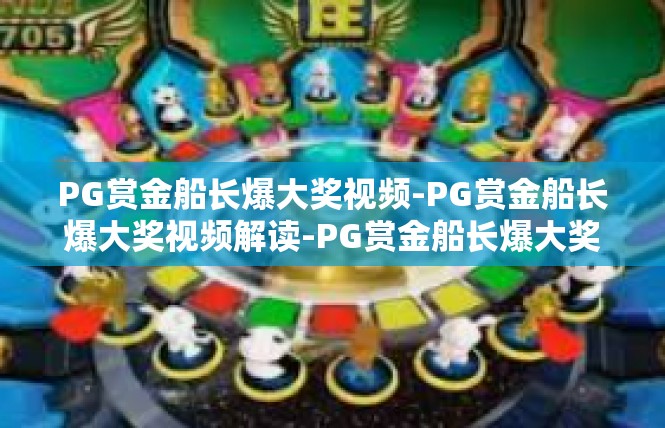 PG赏金船长爆大奖视频-PG赏金船长爆大奖视频解读-PG赏金船长爆大奖视频