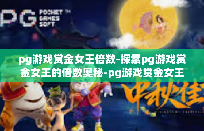 pg游戏赏金女王倍数-探索pg游戏赏金女王的倍数奥秘-pg游戏赏金女王倍数
