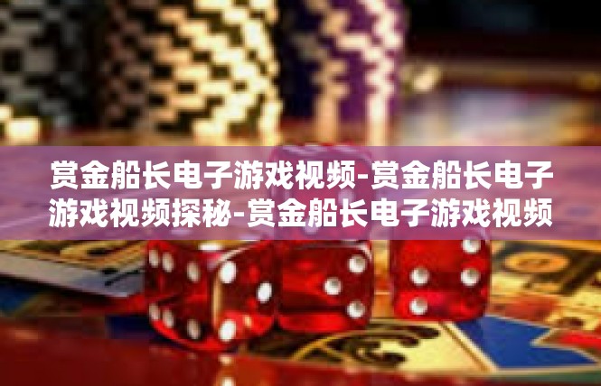 赏金船长电子游戏视频-赏金船长电子游戏视频探秘-赏金船长电子游戏视频