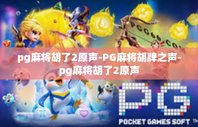 pg麻将胡了2原声-PG麻将胡牌之声-pg麻将胡了2原声