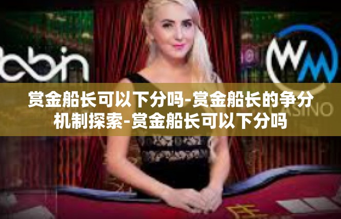 赏金船长可以下分吗-赏金船长的争分机制探索-赏金船长可以下分吗