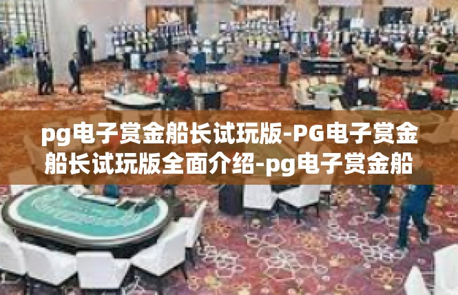 pg电子赏金船长试玩版-PG电子赏金船长试玩版全面介绍-pg电子赏金船长试玩版