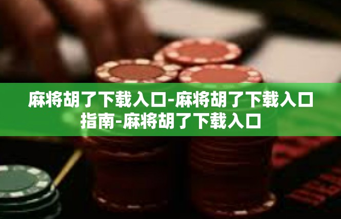 麻将胡了下载入口-麻将胡了下载入口指南-麻将胡了下载入口