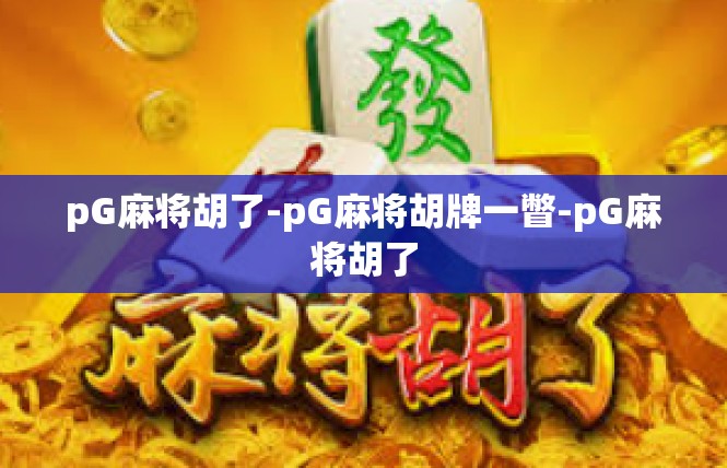 pG麻将胡了-pG麻将胡牌一瞥-pG麻将胡了