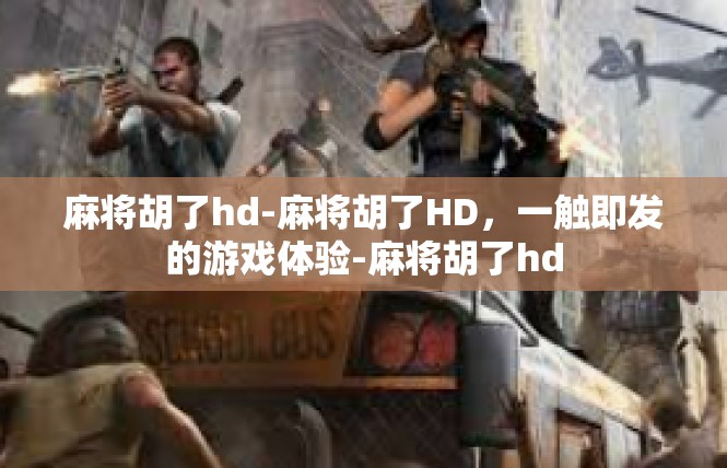 麻将胡了hd-麻将胡了HD，一触即发的游戏体验-麻将胡了hd
