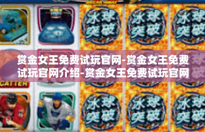 赏金女王免费试玩官网-赏金女王免费试玩官网介绍-赏金女王免费试玩官网