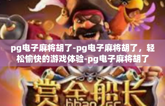pg电子麻将胡了-pg电子麻将胡了，轻松愉快的游戏体验-pg电子麻将胡了