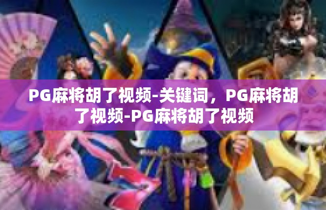 PG麻将胡了视频-关键词，PG麻将胡了视频-PG麻将胡了视频