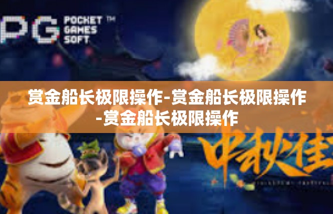赏金船长极限操作-赏金船长极限操作-赏金船长极限操作