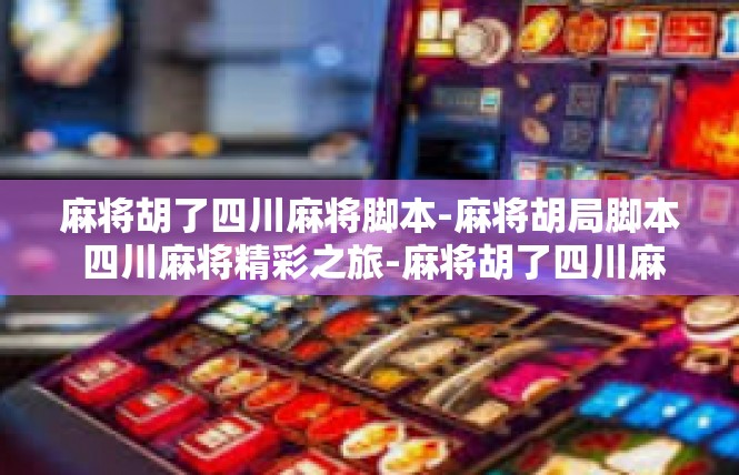 麻将胡了四川麻将脚本-麻将胡局脚本 四川麻将精彩之旅-麻将胡了四川麻将脚本