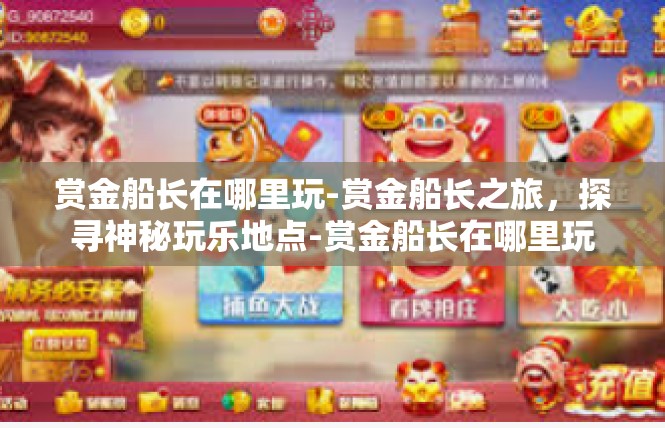赏金船长在哪里玩-赏金船长之旅，探寻神秘玩乐地点-赏金船长在哪里玩
