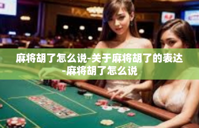 麻将胡了怎么说-关于麻将胡了的表达-麻将胡了怎么说