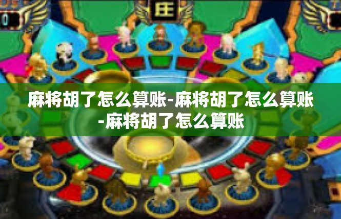 麻将胡了怎么算账-麻将胡了怎么算账-麻将胡了怎么算账