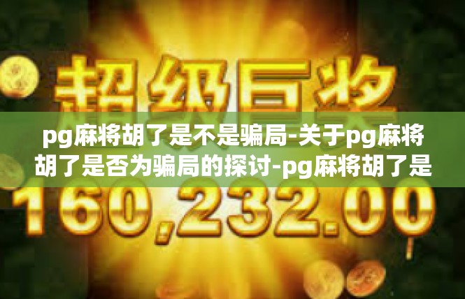 pg麻将胡了是不是骗局-关于pg麻将胡了是否为骗局的探讨-pg麻将胡了是不是骗局
