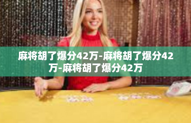 麻将胡了爆分42万-麻将胡了爆分42万-麻将胡了爆分42万