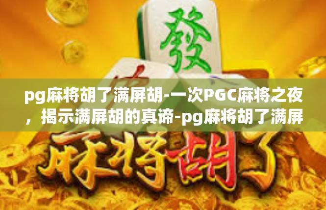 pg麻将胡了满屏胡-一次PGC麻将之夜，揭示满屏胡的真谛-pg麻将胡了满屏胡