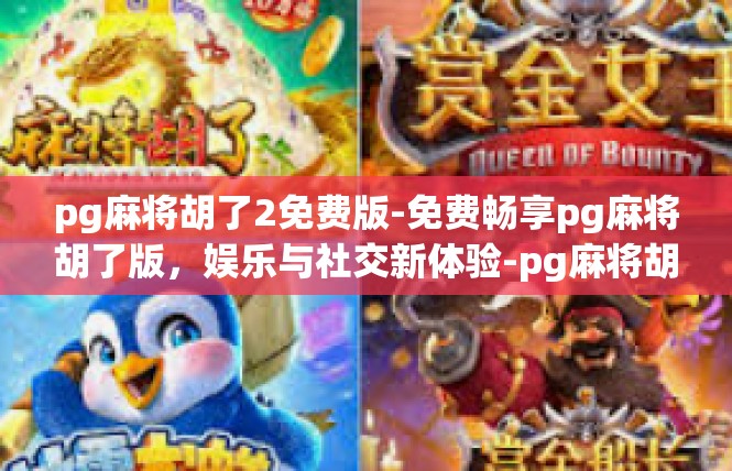 pg麻将胡了2免费版-免费畅享pg麻将胡了版，娱乐与社交新体验-pg麻将胡了2免费版