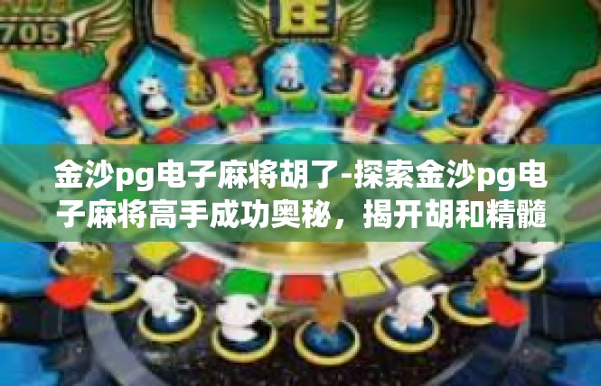 金沙pg电子麻将胡了-探索金沙pg电子麻将高手成功奥秘，揭开胡和精髓-金沙pg电子麻将胡了