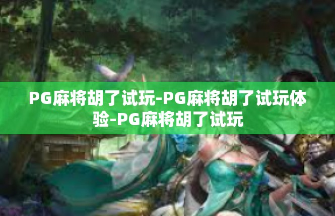 PG麻将胡了试玩-PG麻将胡了试玩体验-PG麻将胡了试玩