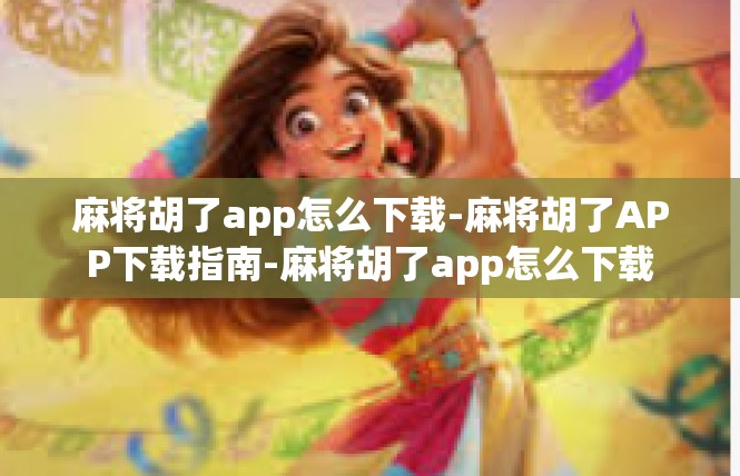 麻将胡了app怎么下载-麻将胡了APP下载指南-麻将胡了app怎么下载