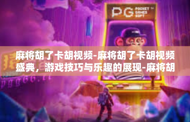 麻将胡了卡胡视频-麻将胡了卡胡视频盛典，游戏技巧与乐趣的展现-麻将胡了卡胡视频