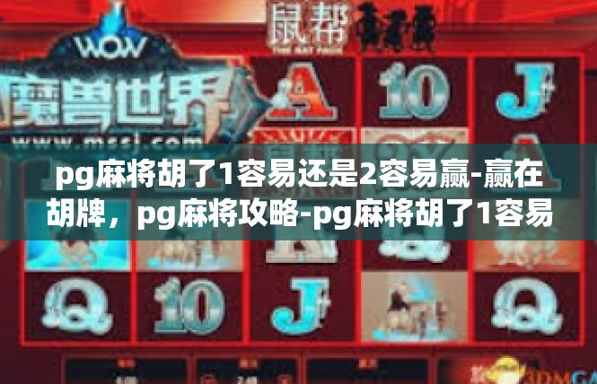 pg麻将胡了1容易还是2容易赢-赢在胡牌，pg麻将攻略-pg麻将胡了1容易还是2容易赢