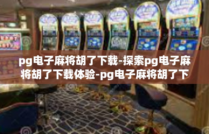 pg电子麻将胡了下载-探索pg电子麻将胡了下载体验-pg电子麻将胡了下载
