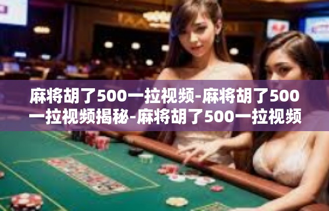 麻将胡了500一拉视频-麻将胡了500一拉视频揭秘-麻将胡了500一拉视频