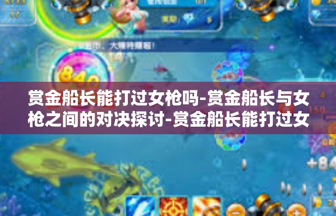 赏金船长能打过女枪吗-赏金船长与女枪之间的对决探讨-赏金船长能打过女枪吗