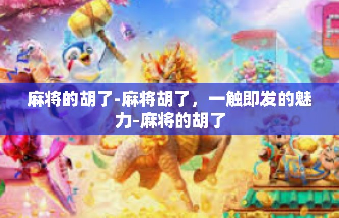 麻将的胡了-麻将胡了，一触即发的魅力-麻将的胡了
