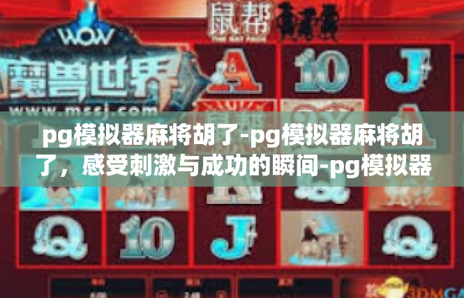 pg模拟器麻将胡了-pg模拟器麻将胡了，感受刺激与成功的瞬间-pg模拟器麻将胡了