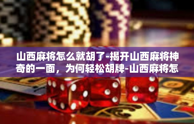 山西麻将怎么就胡了-揭开山西麻将神奇的一面，为何轻松胡牌-山西麻将怎么就胡了