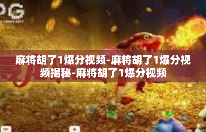 麻将胡了1爆分视频-麻将胡了1爆分视频揭秘-麻将胡了1爆分视频