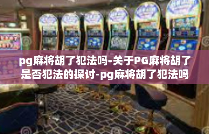 pg麻将胡了犯法吗-关于PG麻将胡了是否犯法的探讨-pg麻将胡了犯法吗