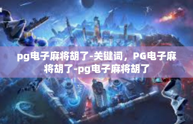 pg电子麻将胡了-关键词，PG电子麻将胡了-pg电子麻将胡了