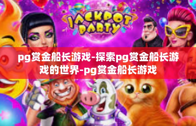 pg赏金船长游戏-探索pg赏金船长游戏的世界-pg赏金船长游戏