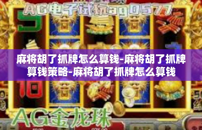 麻将胡了抓牌怎么算钱-麻将胡了抓牌算钱策略-麻将胡了抓牌怎么算钱