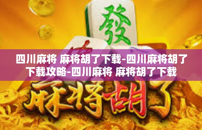 四川麻将 麻将胡了下载-四川麻将胡了下载攻略-四川麻将 麻将胡了下载