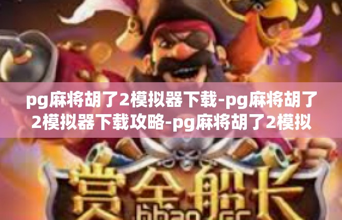 pg麻将胡了2模拟器下载-pg麻将胡了2模拟器下载攻略-pg麻将胡了2模拟器下载