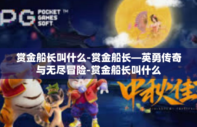 赏金船长叫什么-赏金船长—英勇传奇与无尽冒险-赏金船长叫什么