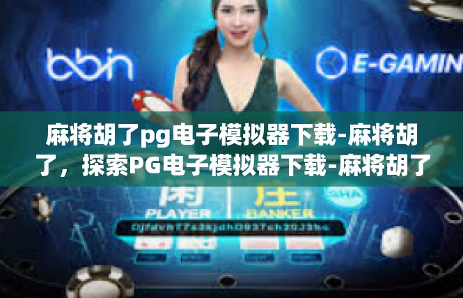 麻将胡了pg电子模拟器下载-麻将胡了，探索PG电子模拟器下载-麻将胡了pg电子模拟器下载