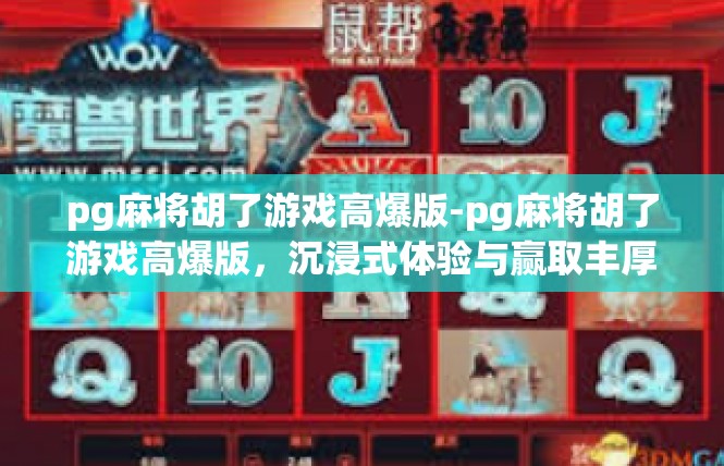 pg麻将胡了游戏高爆版-pg麻将胡了游戏高爆版，沉浸式体验与赢取丰厚奖励-pg麻将胡了游戏高爆版
