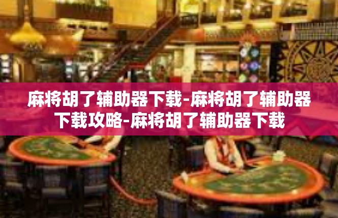麻将胡了辅助器下载-麻将胡了辅助器下载攻略-麻将胡了辅助器下载