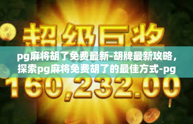 pg麻将胡了免费最新-胡牌最新攻略，探索pg麻将免费胡了的最佳方式-pg麻将胡了免费最新