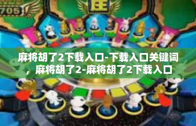 麻将胡了2下载入口-下载入口关键词，麻将胡了2-麻将胡了2下载入口