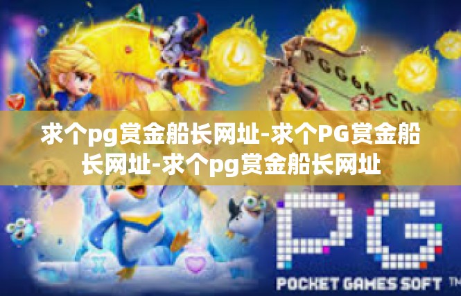 求个pg赏金船长网址-求个PG赏金船长网址-求个pg赏金船长网址