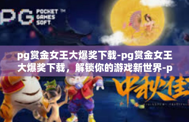 pg赏金女王大爆奖下载-pg赏金女王大爆奖下载，解锁你的游戏新世界-pg赏金女王大爆奖下载